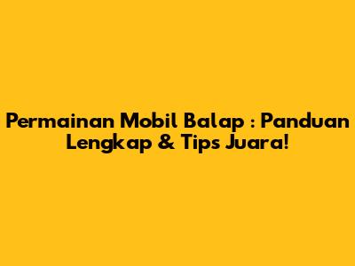 **Permainan Mobil Balap**: Panduan Lengkap & Tips Juara!