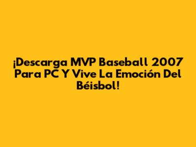¡Descarga MVP Baseball 2007 Para PC Y Vive La Emoción Del Béisbol!