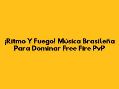 ¡Ritmo Y Fuego! Música Brasileña Para Dominar Free Fire PvP