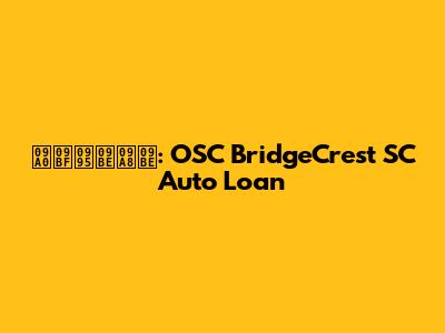  ঠিকানা: OSC BridgeCrest SC Auto Loan