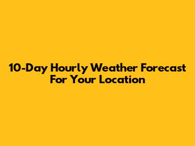 10-Day Hourly Weather Forecast For Your Location