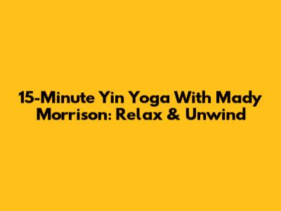 15-Minute Yin Yoga With Mady Morrison: Relax & Unwind