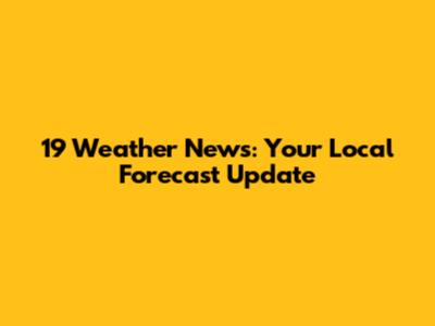 19 Weather News: Your Local Forecast Update