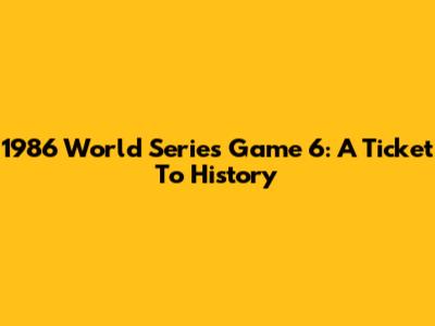 1986 World Series Game 6: A Ticket To History