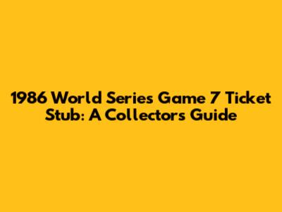 1986 World Series Game 7 Ticket Stub: A Collector's Guide