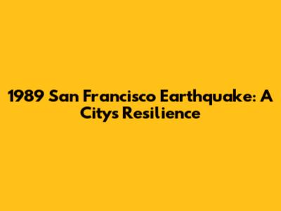 1989 San Francisco Earthquake: A City's Resilience