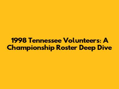 1998 Tennessee Volunteers: A Championship Roster Deep Dive