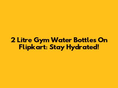 2 Litre Gym Water Bottles On Flipkart: Stay Hydrated!
