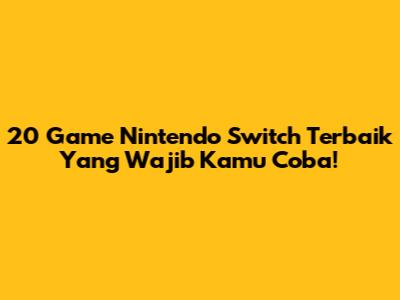 20 Game Nintendo Switch Terbaik Yang Wajib Kamu Coba!