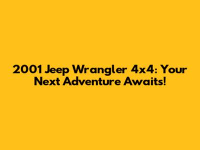 2001 Jeep Wrangler 4x4: Your Next Adventure Awaits!