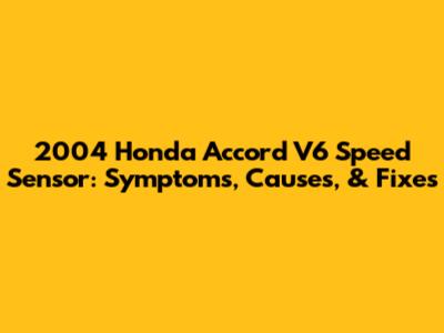 2004 Honda Accord V6 Speed Sensor: Symptoms, Causes, & Fixes