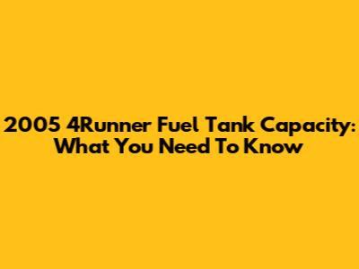 2005 4Runner Fuel Tank Capacity: What You Need To Know