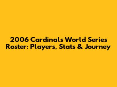 2006 Cardinals World Series Roster: Players, Stats & Journey