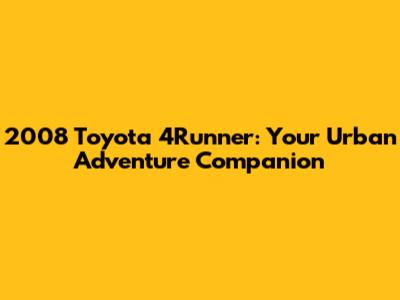 2008 Toyota 4Runner: Your Urban Adventure Companion