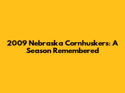 2009 Nebraska Cornhuskers: A Season Remembered