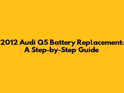 2012 Audi Q5 Battery Replacement: A Step-by-Step Guide