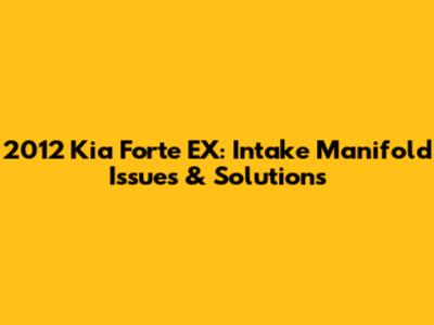 2012 Kia Forte EX: Intake Manifold Issues & Solutions