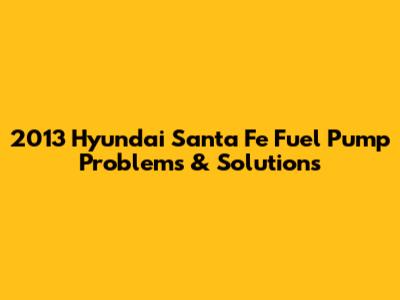 2013 Hyundai Santa Fe Fuel Pump Problems & Solutions