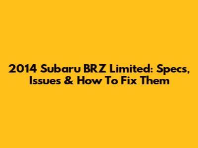2014 Subaru BRZ Limited: Specs, Issues & How To Fix Them