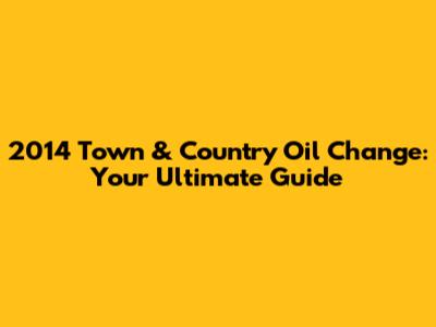 2014 Town & Country Oil Change: Your Ultimate Guide