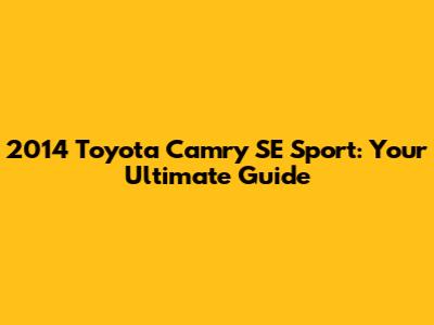 2014 Toyota Camry SE Sport: Your Ultimate Guide