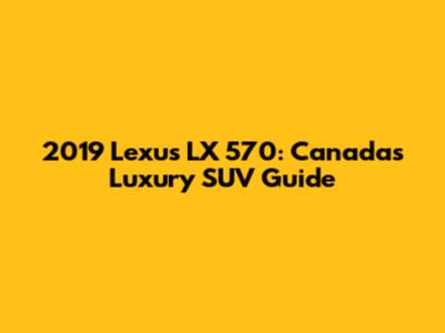 2019 Lexus LX 570: Canada's Luxury SUV Guide