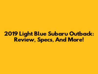 2019 Light Blue Subaru Outback: Review, Specs, And More!