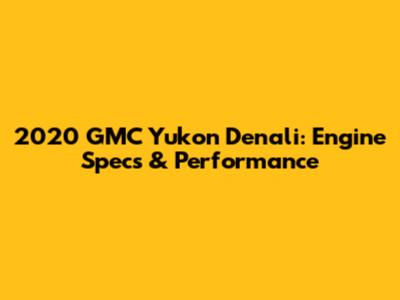2020 GMC Yukon Denali: Engine Specs & Performance