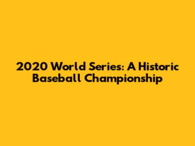 2020 World Series: A Historic Baseball Championship