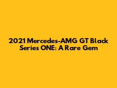 2021 Mercedes-AMG GT Black Series ONE: A Rare Gem