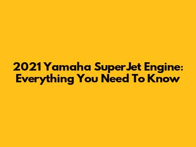 2021 Yamaha SuperJet Engine: Everything You Need To Know