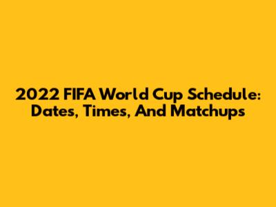 2022 FIFA World Cup Schedule: Dates, Times, And Matchups