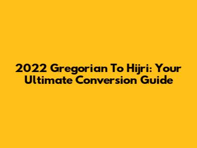 2022 Gregorian To Hijri: Your Ultimate Conversion Guide