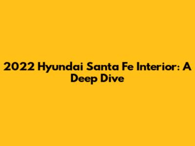 2022 Hyundai Santa Fe Interior: A Deep Dive