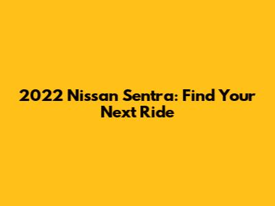 2022 Nissan Sentra: Find Your Next Ride