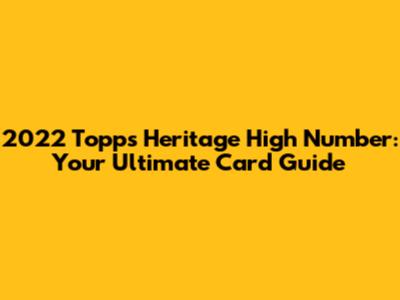 2022 Topps Heritage High Number: Your Ultimate Card Guide