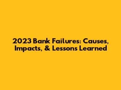 2023 Bank Failures: Causes, Impacts, & Lessons Learned