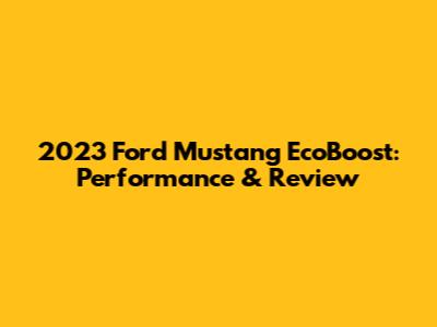 2023 Ford Mustang EcoBoost: Performance & Review