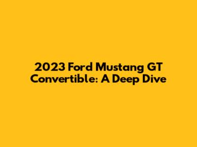 2023 Ford Mustang GT Convertible: A Deep Dive
