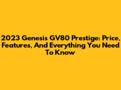 2023 Genesis GV80 Prestige: Price, Features, And Everything You Need To Know