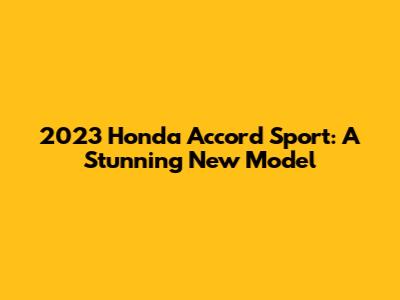 2023 Honda Accord Sport: A Stunning New Model