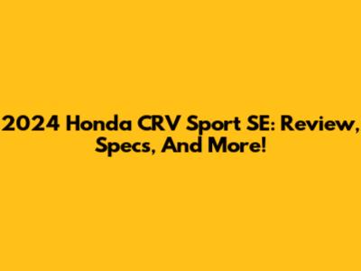 2024 Honda CRV Sport SE: Review, Specs, And More!