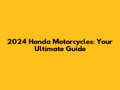2024 Honda Motorcycles: Your Ultimate Guide