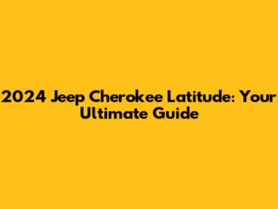 2024 Jeep Cherokee Latitude: Your Ultimate Guide