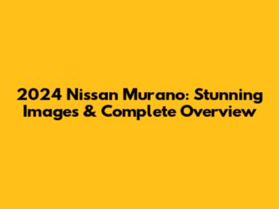 2024 Nissan Murano: Stunning Images & Complete Overview