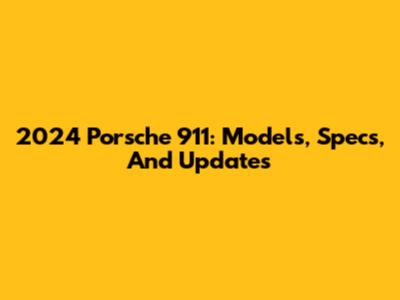 2024 Porsche 911: Models, Specs, And Updates