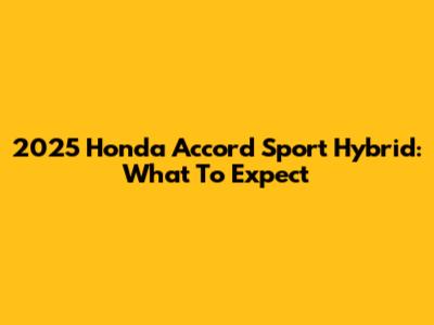 2025 Honda Accord Sport Hybrid: What To Expect
