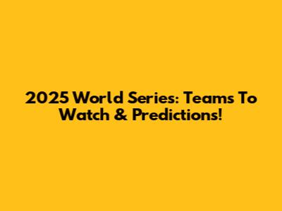 2025 World Series: Teams To Watch & Predictions!