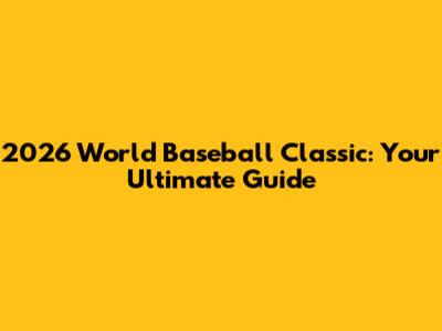 2026 World Baseball Classic: Your Ultimate Guide