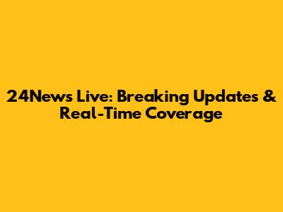 24News Live: Breaking Updates & Real-Time Coverage